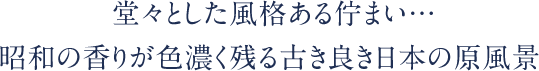 堂々とした風格ある佇まい 昭和の香りが色濃く残る古き良き日本の原風景